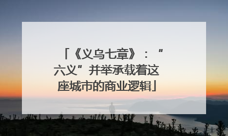 《义乌七章》：“六义”并举承载着这座城市的商业逻辑