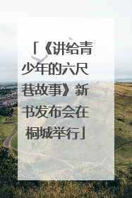 《讲给青少年的六尺巷故事》新书发布会在桐城举行