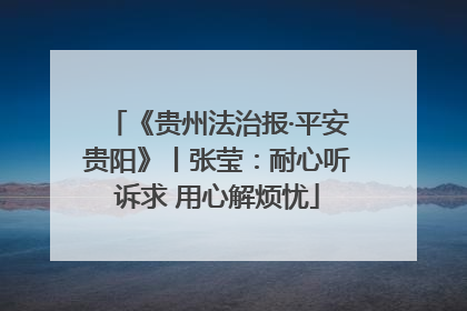 《贵州法治报·平安贵阳》丨张莹：耐心听诉求 用心解烦忧