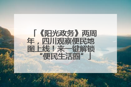 《阳光政务》两周年，四川观察便民地图上线！来一键解锁“便民生活圈”