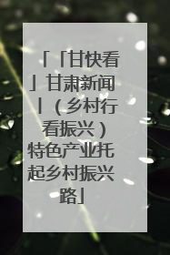 「甘快看」甘肃新闻丨（乡村行 看振兴）特色产业托起乡村振兴路