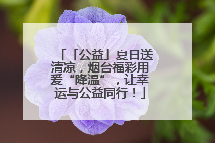「公益」夏日送清凉，烟台福彩用爱“降温”，让幸运与公益同行！