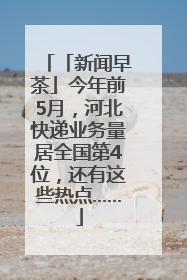 「新闻早茶」今年前5月，河北快递业务量居全国第4位，还有这些热点……