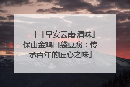 「早安云南·滇味」保山金鸡口袋豆腐：传承百年的匠心之味