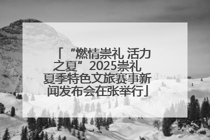 “燃情崇礼 活力之夏”2025崇礼夏季特色文旅赛事新闻发布会在张举行