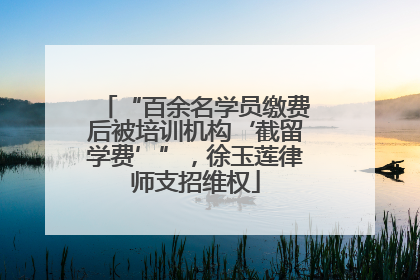 “百余名学员缴费后被培训机构‘截留学费’”，徐玉莲律师支招维权