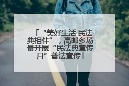 “美好生活·民法典相伴”，高邮多场景开展“民法典宣传月”普法宣传
