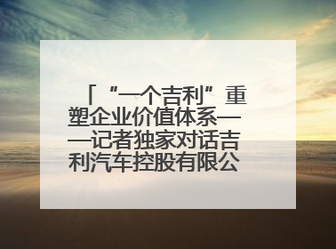 “一个吉利”重塑企业价值体系——记者独家对话吉利汽车控股有限公司行政总裁及执行董事桂生悦