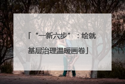 “一新六步”：绘就基层治理温暖画卷