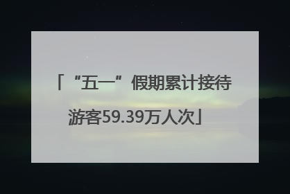 “五一”假期累计接待游客59.39万人次