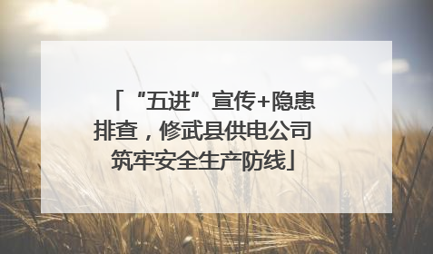 “五进”宣传+隐患排查，修武县供电公司筑牢安全生产防线