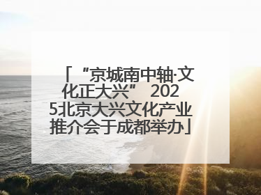“京城南中轴·文化正大兴” 2025北京大兴文化产业推介会于成都举办