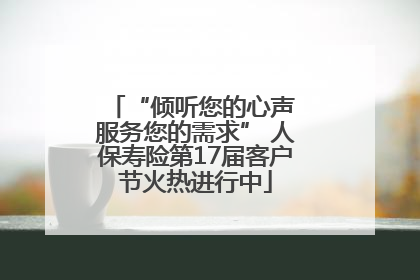 “倾听您的心声 服务您的需求” 人保寿险第17届客户节火热进行中