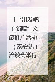 “出发吧！新疆”文旅推广活动（泰安站）洽谈会举行