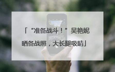 “准备战斗！”吴艳妮晒备战照，大长腿吸睛