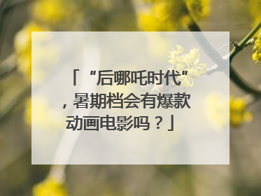 “后哪吒时代”，暑期档会有爆款动画电影吗？