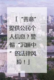 “善意”提供公民个人信息？警惕“沉睡中”的法律风险！