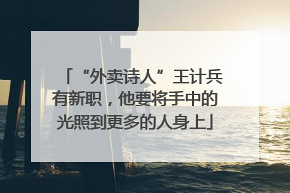 “外卖诗人”王计兵有新职，他要将手中的光照到更多的人身上