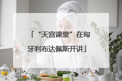 “天宫课堂”在匈牙利布达佩斯开讲