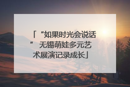 “如果时光会说话” 无锡萌娃多元艺术展演记录成长