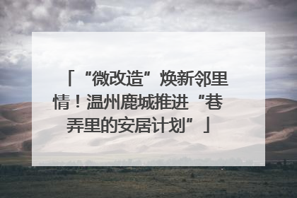 “微改造”焕新邻里情！温州鹿城推进“巷弄里的安居计划”