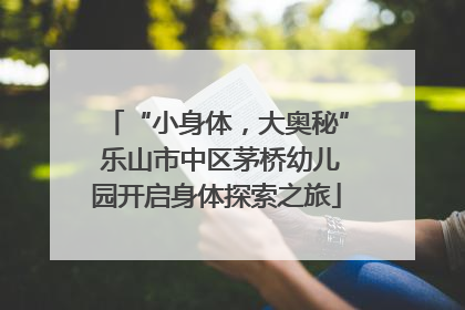 “小身体，大奥秘” 乐山市中区茅桥幼儿园开启身体探索之旅