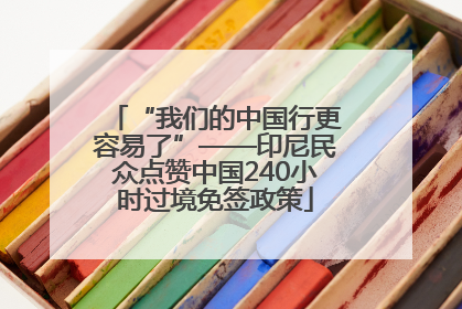 “我们的中国行更容易了”——印尼民众点赞中国240小时过境免签政策