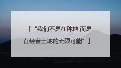 “我们不是在种地 而是在经营土地的无限可能”