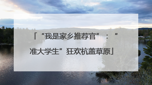 “我是家乡推荐官”：“准大学生”狂欢杭盖草原