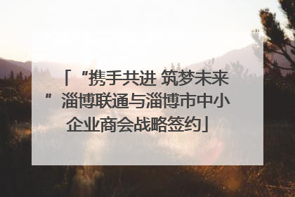 “携手共进 筑梦未来”淄博联通与淄博市中小企业商会战略签约
