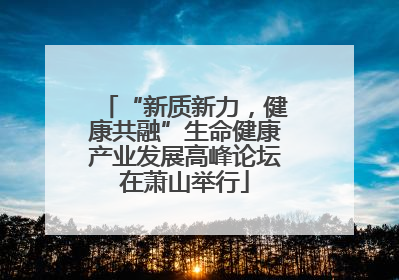 “新质新力，健康共融”生命健康产业发展高峰论坛在萧山举行