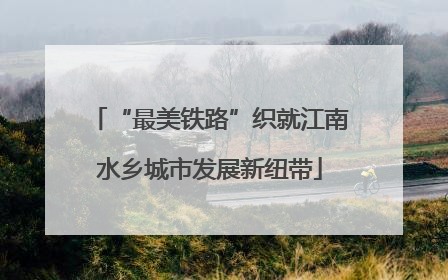 “最美铁路”织就江南水乡城市发展新纽带