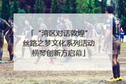 “湾区对话敦煌” 丝路之梦文化系列活动横琴创新方启幕