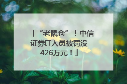 “老鼠仓”！中信证券IT人员被罚没426万元！