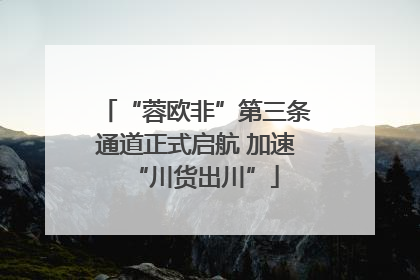 “蓉欧非”第三条通道正式启航 加速“川货出川”