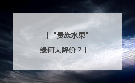“贵族水果”缘何大降价？