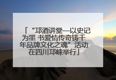 “邛酒讲堂—以史记为墨 书爱情传奇铸千年品牌文化之魂”活动在四川邛崃举行