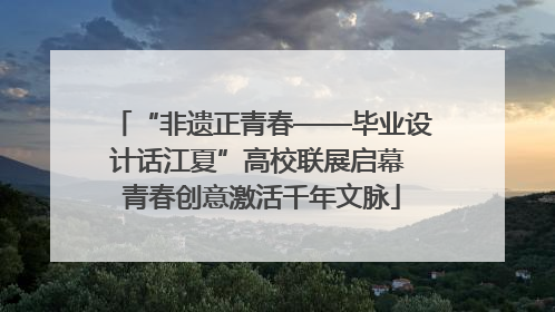 “非遗正青春——毕业设计话江夏”高校联展启幕 青春创意激活千年文脉