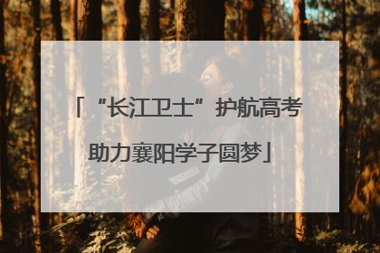 “长江卫士”护航高考 助力襄阳学子圆梦