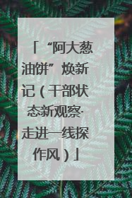 “阿大葱油饼”焕新记（干部状态新观察·走进一线探作风）