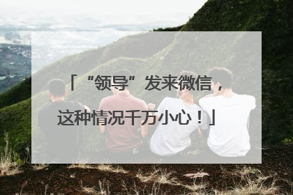 “领导”发来微信，这种情况千万小心！