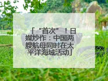“首次”！日媒炒作：中国两艘航母同时在太平洋海域活动