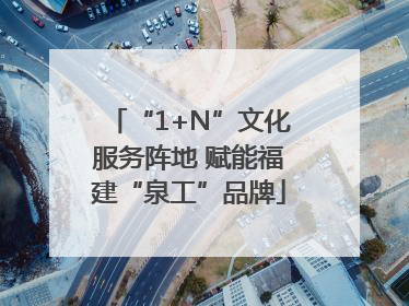 “1+N”文化服务阵地 赋能福建“泉工”品牌