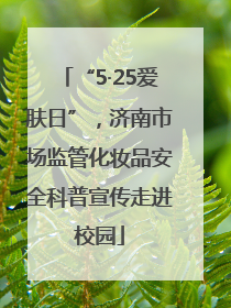 “5·25爱肤日”，济南市场监管化妆品安全科普宣传走进校园