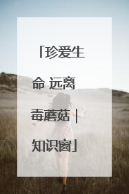 珍爱生命 远离毒蘑菇｜知识窗
