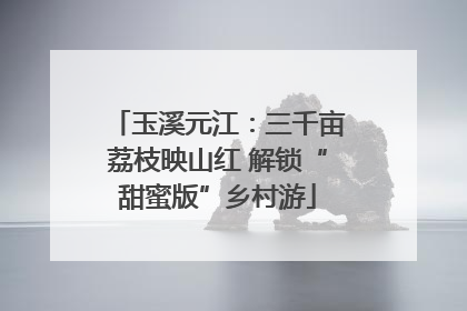 玉溪元江：三千亩荔枝映山红 解锁“甜蜜版”乡村游