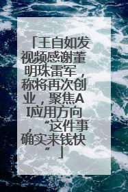 王自如发视频感谢董明珠雷军，称将再次创业，聚焦AI应用方向，“这件事确实来钱快”