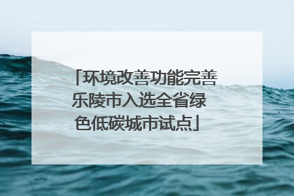环境改善功能完善 乐陵市入选全省绿色低碳城市试点