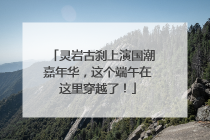 灵岩古刹上演国潮嘉年华，这个端午在这里穿越了！