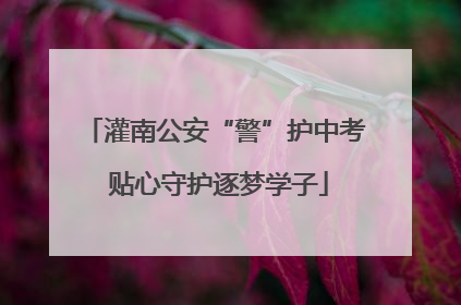 灌南公安“警”护中考 贴心守护逐梦学子